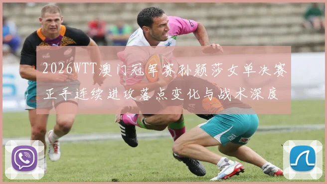 2026WTT澳门冠军赛孙颖莎女单决赛正手连续进攻落点变化与战术深度解析