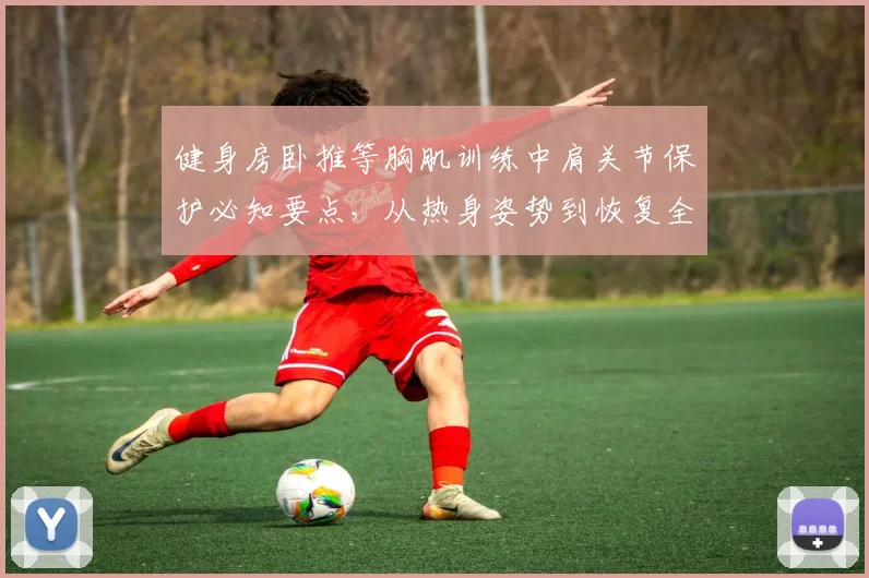 健身房卧推等胸肌训练中肩关节保护必知要点，从热身姿势到恢复全面解析