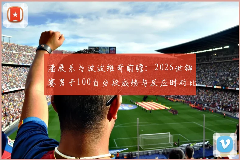 潘展乐与波波维奇前瞻：2026世锦赛男子100自分段成绩与反应时对比