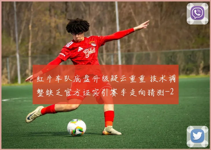 红牛车队底盘升级疑云重重 技术调整缺乏官方证实引赛季走向猜测