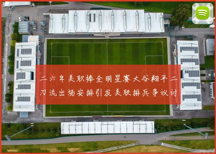 二六年美职棒全明星赛大谷翔平二刀流出场安排引发美联排兵争议讨论