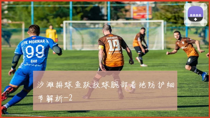 沙滩排球鱼跃救球腕部着地防护细节解析