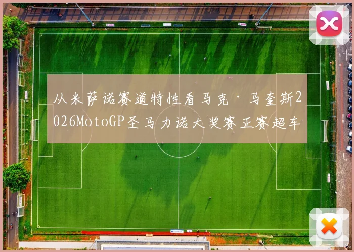 从米萨诺赛道特性看马克·马奎斯2026MotoGP圣马力诺大奖赛正赛超车前景分析