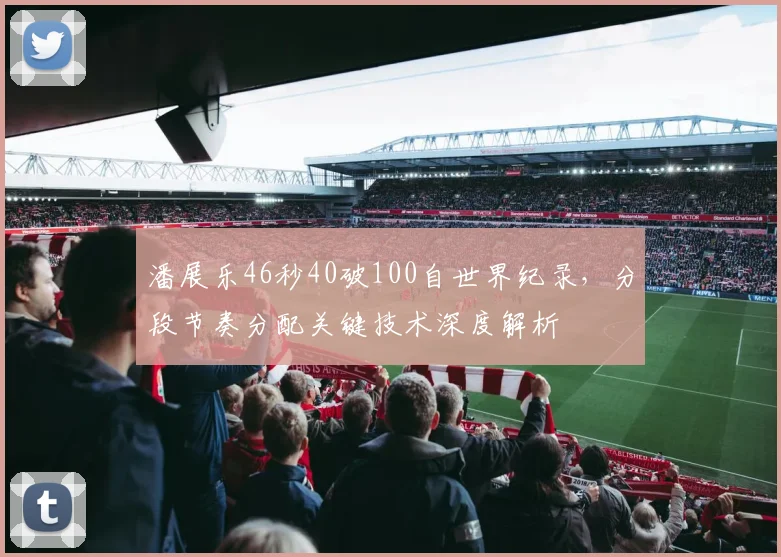 潘展乐46秒40破100自世界纪录，分段节奏分配关键技术深度解析