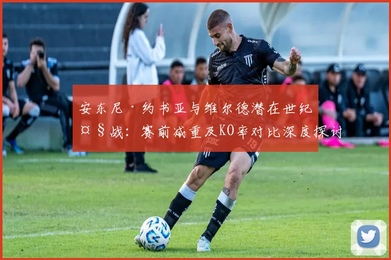 安东尼·约书亚与维尔德潜在世纪大战:赛前减重及KO率对比深度探讨