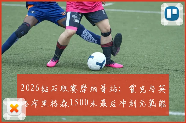 2026钻石联赛摩纳哥站：霍克与英格布里格森1500米最后冲刺无氧能力深度对比