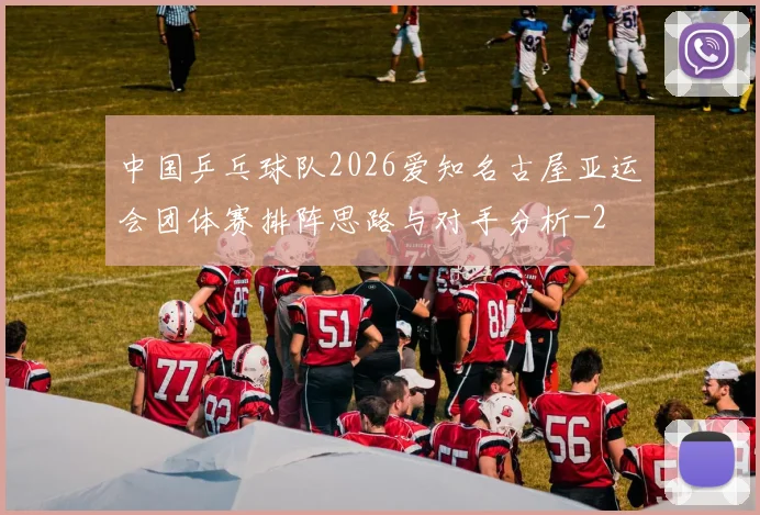 中国乒乓球队2026爱知名古屋亚运会团体赛排阵思路与对手分析