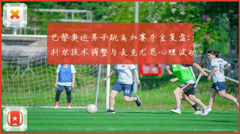 巴黎奥运男子跳高加赛夺金复盘：科尔技术调整与麦克尤恩心理波动如何决定冠军