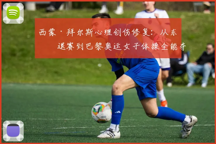西蒙·拜尔斯心理创伤修复：从东京退赛到巴黎奥运女子体操全能夺冠两年历程复盘