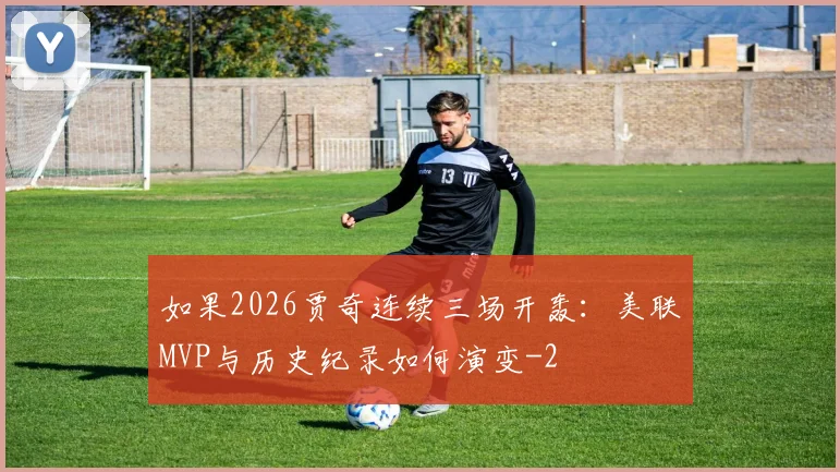 如果2026贾奇连续三场开轰:美联MVP与历史纪录如何演变