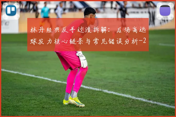 林丹经典反手过渡拆解：后场高远球发力核心链条与常见错误分析