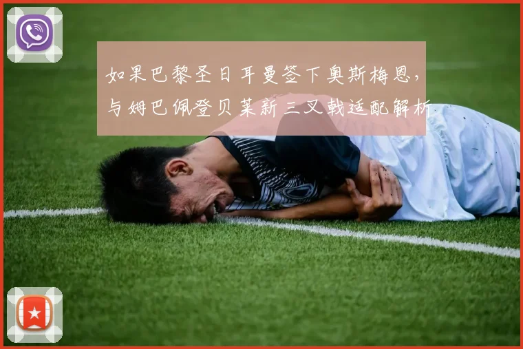如果巴黎圣日耳曼签下奥斯梅恩，与姆巴佩登贝莱新三叉戟适配解析