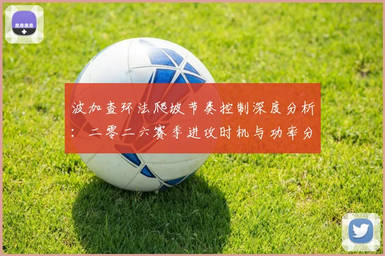 波加查环法爬坡节奏控制深度分析：二零二六赛季进攻时机与功率分配