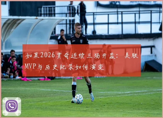 如果2026贾奇连续三场开轰：美联MVP与历史纪录如何演变