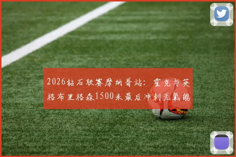 2026钻石联赛摩纳哥站：霍克与英格布里格森1500米最后冲刺无氧能力深度对比